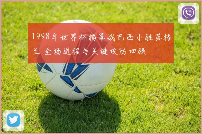 1998年世界杯揭幕战巴西小胜苏格兰 全场进程与关键攻防回顾