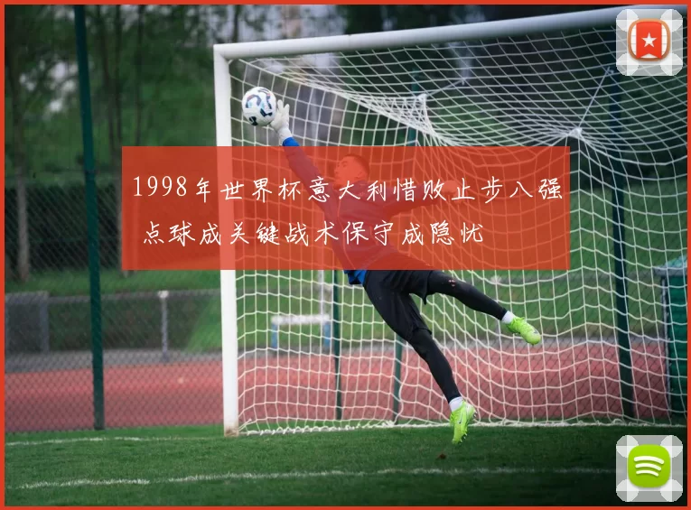 1998年世界杯意大利惜败止步八强 点球成关键战术保守成隐忧