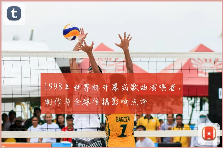 1998年世界杯开幕式歌曲演唱者、制作与全球传播影响点评