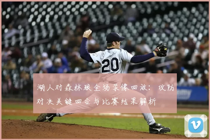 湖人对森林狼全场录像回放：攻防对决关键回合与比赛结果解析