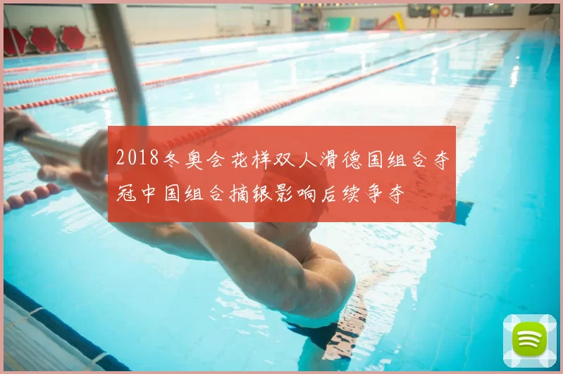 2018冬奥会花样双人滑德国组合夺冠中国组合摘银影响后续争夺