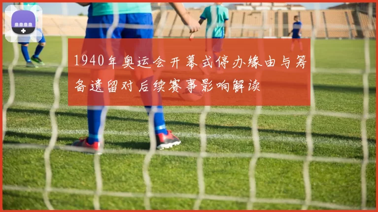 1940年奥运会开幕式停办缘由与筹备遗留对后续赛事影响解读