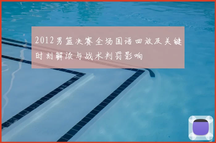 2012男篮决赛全场国语回放及关键时刻解读与战术判罚影响