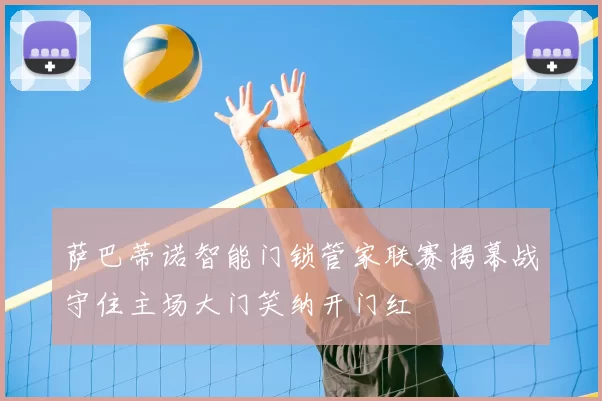 萨巴蒂诺智能门锁管家联赛揭幕战守住主场大门笑纳开门红