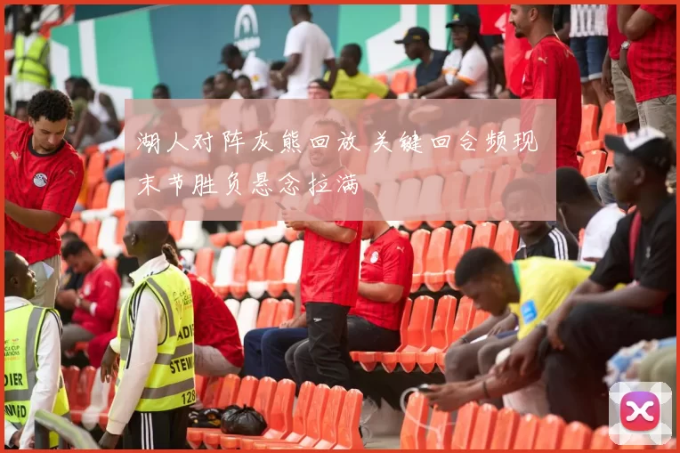 湖人对阵灰熊回放 关键回合频现 末节胜负悬念拉满