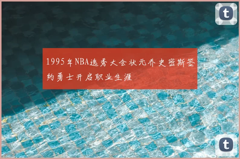 1995年NBA选秀大会状元乔史密斯签约勇士开启职业生涯