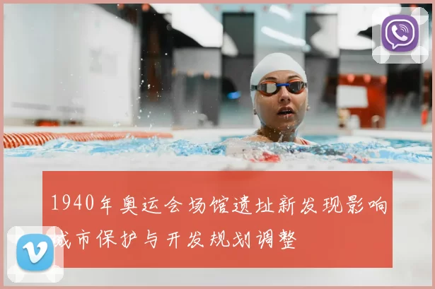 1940年奥运会场馆遗址新发现影响城市保护与开发规划调整