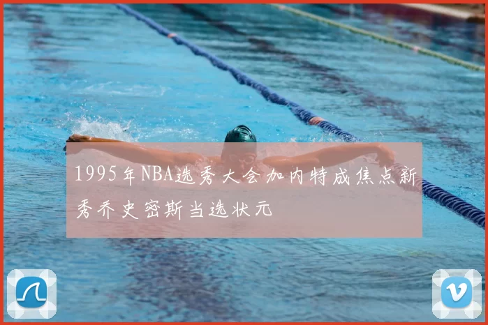 1995年NBA选秀大会加内特成焦点新秀乔史密斯当选状元