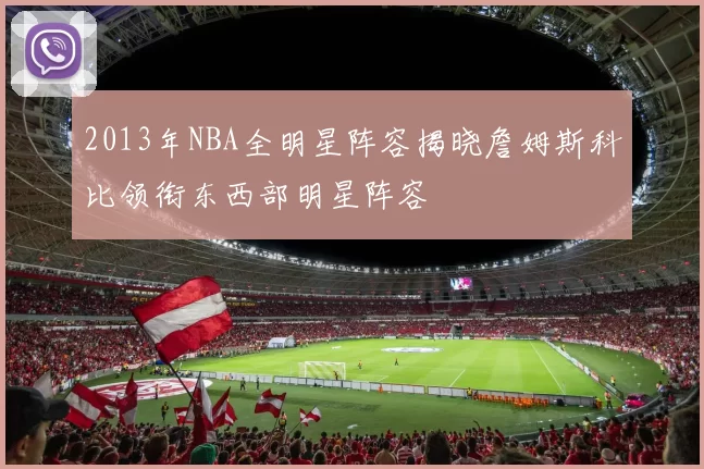 2013年NBA全明星阵容揭晓詹姆斯科比领衔东西部明星阵容