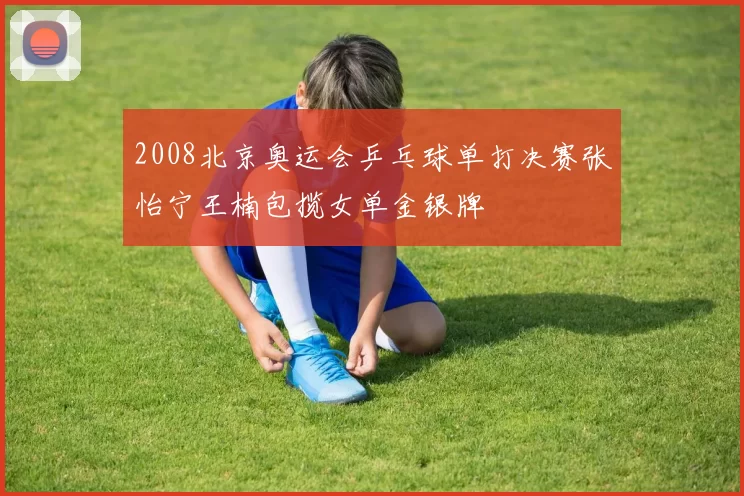 2008北京奥运会乒乓球单打决赛张怡宁王楠包揽女单金银牌