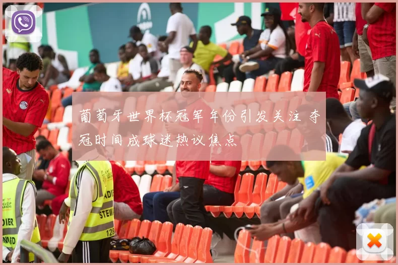 葡萄牙世界杯冠军年份引发关注 夺冠时间成球迷热议焦点