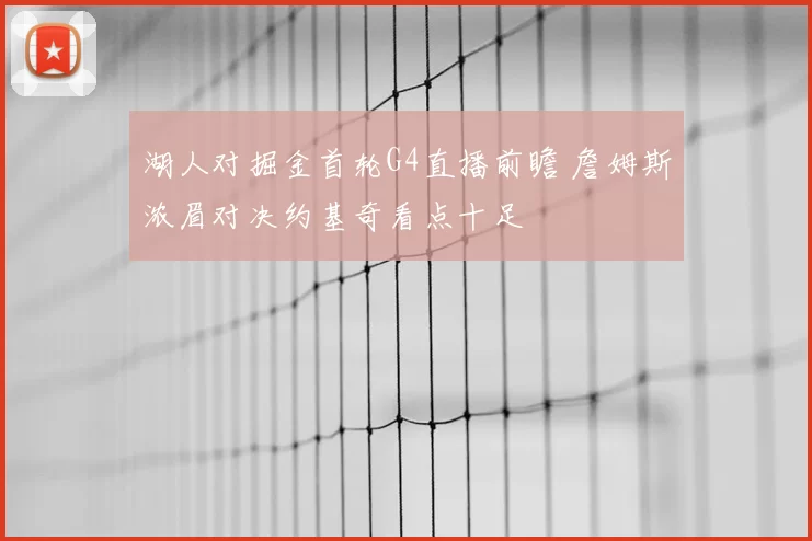湖人对掘金首轮G4直播前瞻 詹姆斯浓眉对决约基奇看点十足