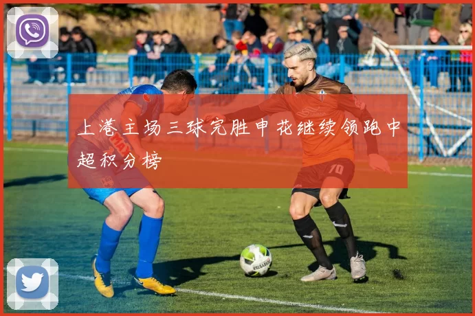 上港主场三球完胜申花继续领跑中超积分榜
