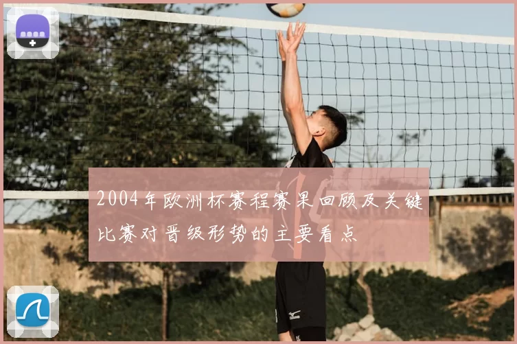 2004年欧洲杯赛程赛果回顾及关键比赛对晋级形势的主要看点