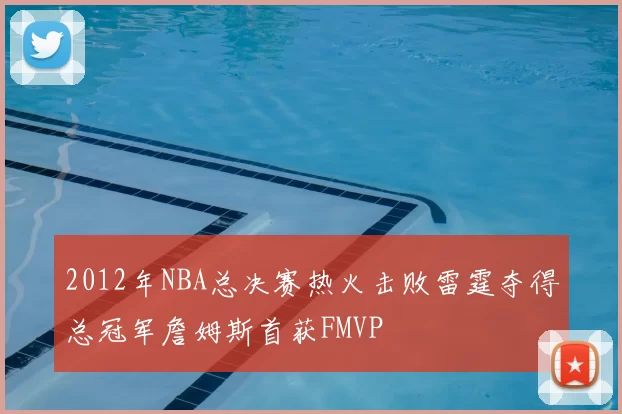 2012年NBA总决赛热火击败雷霆夺得总冠军詹姆斯首获FMVP