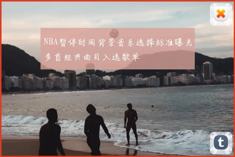 NBA暂停时间背景音乐选择标准曝光多首经典曲目入选歌单