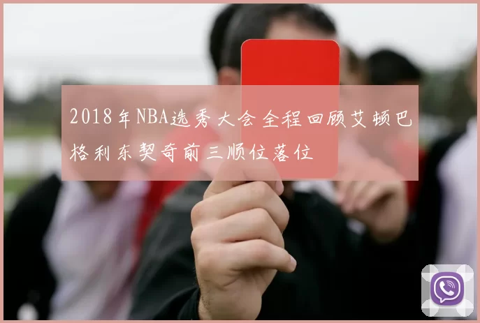 2018年NBA选秀大会全程回顾艾顿巴格利东契奇前三顺位落位