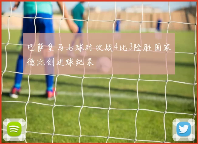 巴萨皇马七球对攻战4比3险胜国家德比创进球纪录