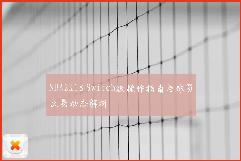 NBA2K18 Switch版操作指南与球员交易动态解析