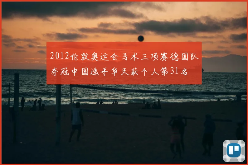 2012伦敦奥运会马术三项赛德国队夺冠中国选手华天获个人第31名