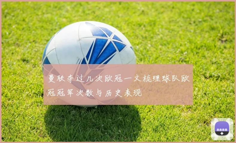 曼联夺过几次欧冠一文梳理球队欧冠冠军次数与历史表现