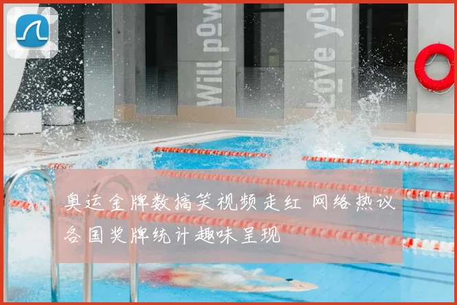 奥运金牌数搞笑视频走红 网络热议各国奖牌统计趣味呈现