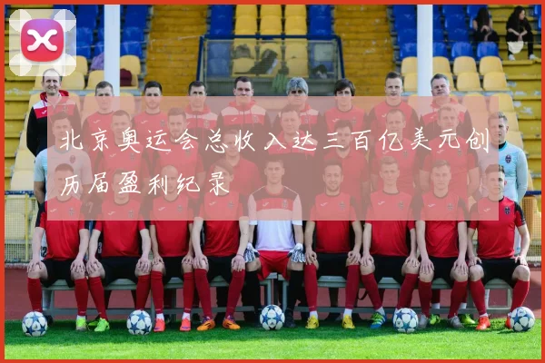 北京奥运会总收入达三百亿美元创历届盈利纪录