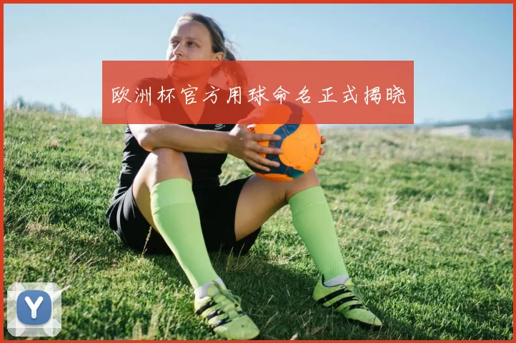 欧洲杯官方用球命名正式揭晓