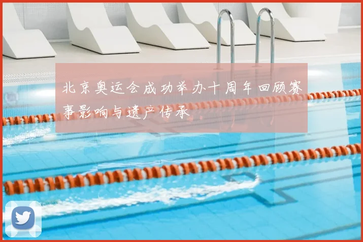北京奥运会成功举办十周年回顾赛事影响与遗产传承