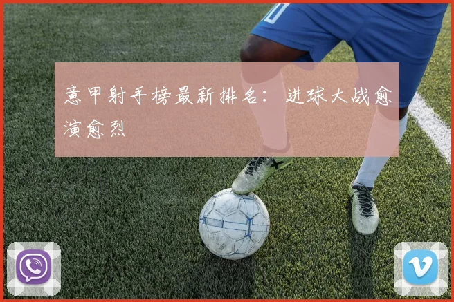 意甲射手榜最新排名：进球大战愈演愈烈