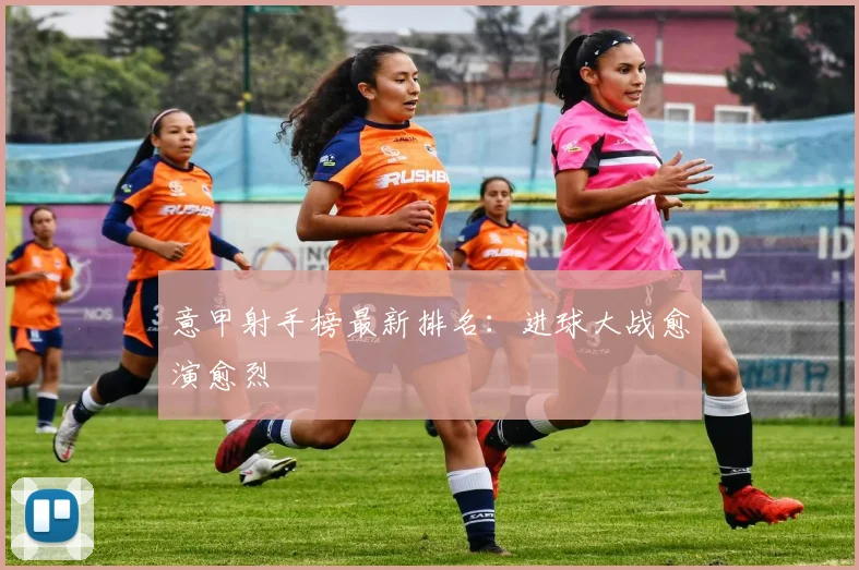 意甲射手榜最新排名：进球大战愈演愈烈