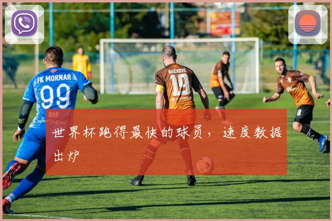世界杯跑得最快的球员，速度数据出炉