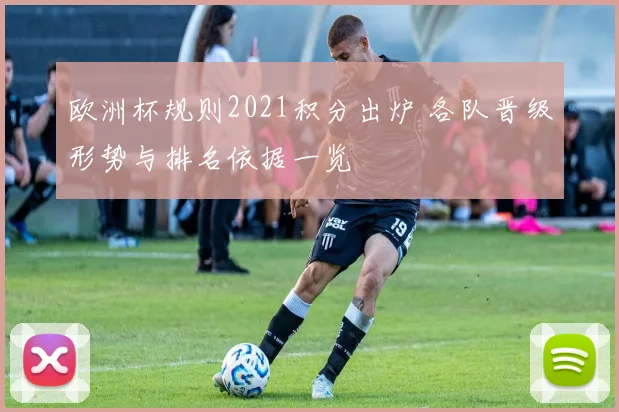 欧洲杯规则2021积分出炉 各队晋级形势与排名依据一览