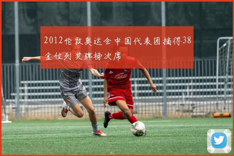 2012伦敦奥运会中国代表团摘得38金位列奖牌榜次席